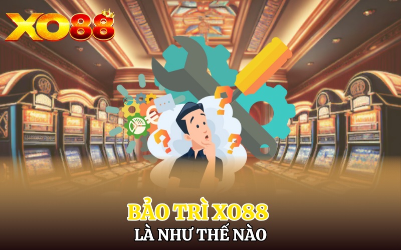 Bảo Trì Xo88 | Làm Gì Để Bet Thủ Tránh Mất Tiền Oan 1 Bảo trì Xo88 là như thế nào